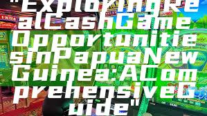 "Exploring Real Cash Game Opportunities in Papua New Guinea: A Comprehensive Guide"