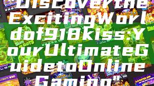 "Discover the Exciting World of 918kiss: Your Ultimate Guide to Online Gaming"