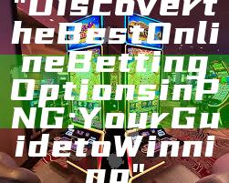 "Discover the Best Online Betting Options in PNG: Your Guide to Winning"