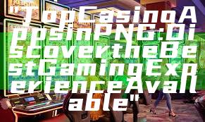 "Top Casino Apps in PNG: Discover the Best Gaming Experience Available"