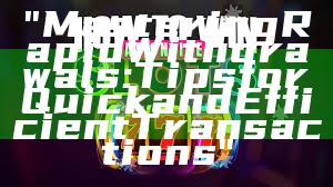 "Mastering Rapid Withdrawals: Tips for Quick and Efficient Transactions"