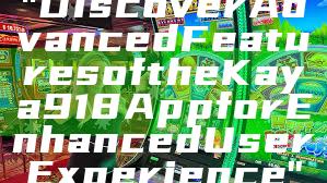 "Discover Advanced Features of the Kaya918 App for Enhanced User Experience"