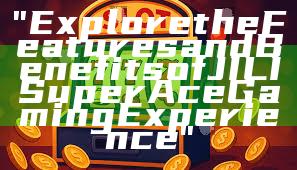 "Explore the Features and Benefits of JILI Super Ace Gaming Experience"